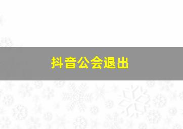 抖音公会退出