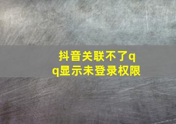 抖音关联不了qq显示未登录权限