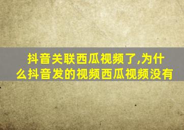 抖音关联西瓜视频了,为什么抖音发的视频西瓜视频没有