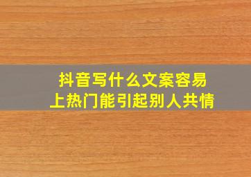 抖音写什么文案容易上热门能引起别人共情