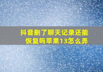 抖音删了聊天记录还能恢复吗苹果13怎么弄