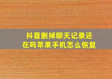 抖音删掉聊天记录还在吗苹果手机怎么恢复