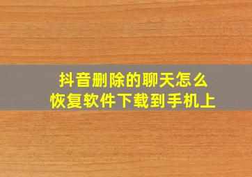 抖音删除的聊天怎么恢复软件下载到手机上