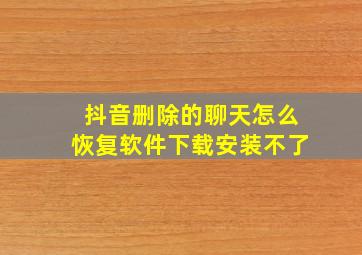 抖音删除的聊天怎么恢复软件下载安装不了