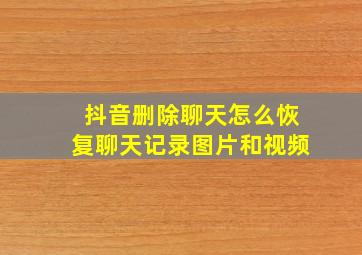 抖音删除聊天怎么恢复聊天记录图片和视频