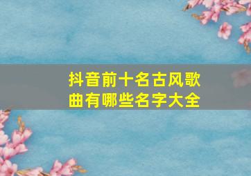 抖音前十名古风歌曲有哪些名字大全