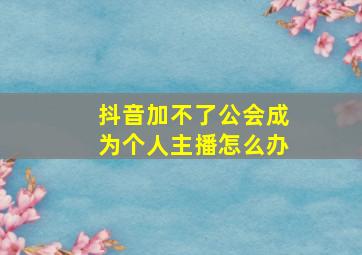 抖音加不了公会成为个人主播怎么办