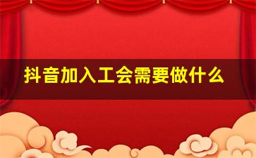 抖音加入工会需要做什么