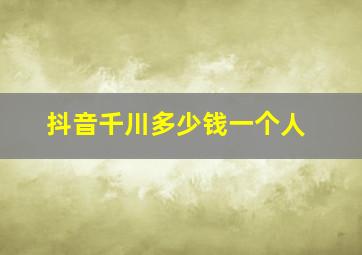 抖音千川多少钱一个人