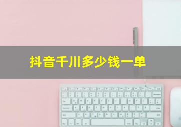 抖音千川多少钱一单