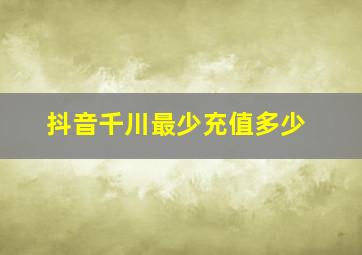 抖音千川最少充值多少