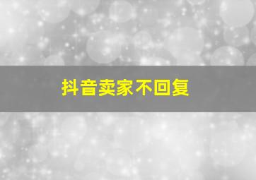 抖音卖家不回复