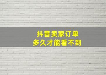 抖音卖家订单多久才能看不到