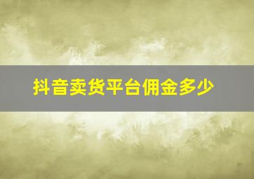 抖音卖货平台佣金多少