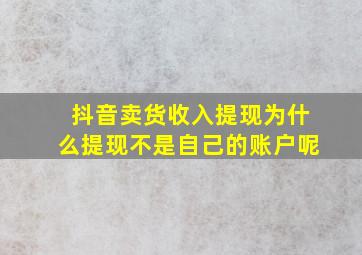 抖音卖货收入提现为什么提现不是自己的账户呢