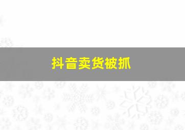 抖音卖货被抓