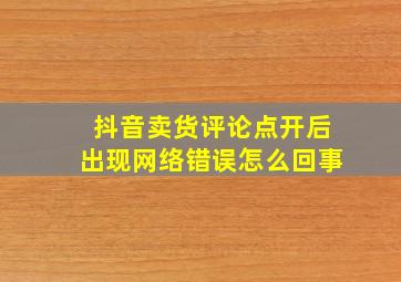 抖音卖货评论点开后出现网络错误怎么回事