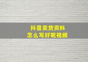 抖音卖货资料怎么写好呢视频