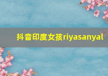 抖音印度女孩riyasanyal