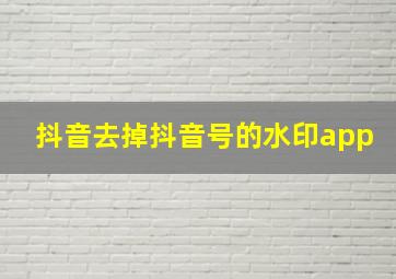 抖音去掉抖音号的水印app