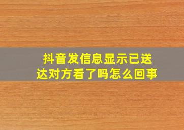 抖音发信息显示已送达对方看了吗怎么回事