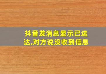 抖音发消息显示已送达,对方说没收到信息