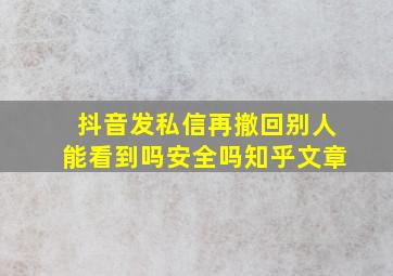 抖音发私信再撤回别人能看到吗安全吗知乎文章