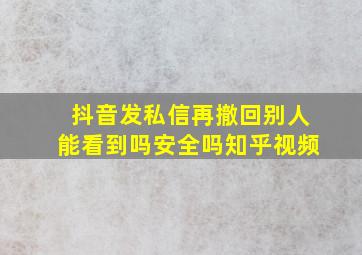 抖音发私信再撤回别人能看到吗安全吗知乎视频