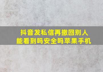 抖音发私信再撤回别人能看到吗安全吗苹果手机