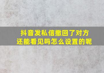 抖音发私信撤回了对方还能看见吗怎么设置的呢