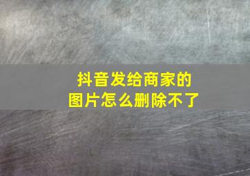 抖音发给商家的图片怎么删除不了