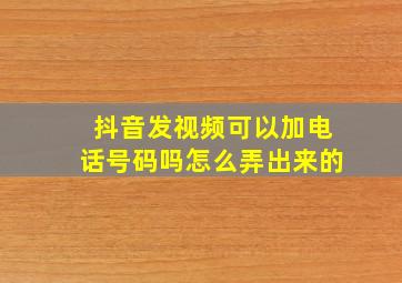 抖音发视频可以加电话号码吗怎么弄出来的