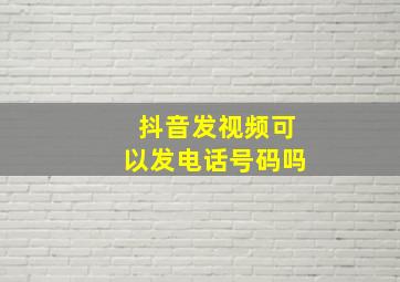 抖音发视频可以发电话号码吗