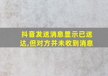 抖音发送消息显示已送达,但对方并未收到消息