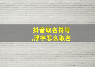 抖音取名符号,浮字怎么取名