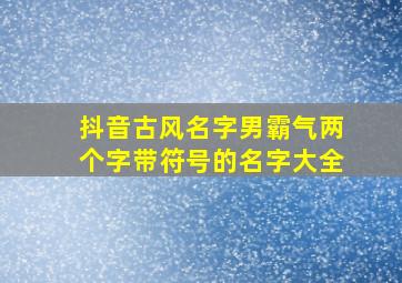 抖音古风名字男霸气两个字带符号的名字大全