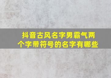 抖音古风名字男霸气两个字带符号的名字有哪些