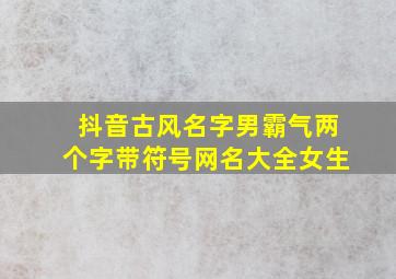 抖音古风名字男霸气两个字带符号网名大全女生