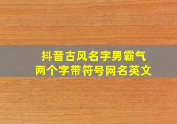 抖音古风名字男霸气两个字带符号网名英文