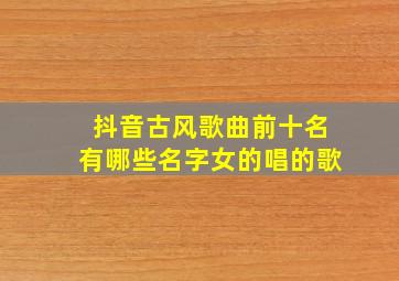 抖音古风歌曲前十名有哪些名字女的唱的歌