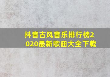 抖音古风音乐排行榜2020最新歌曲大全下载