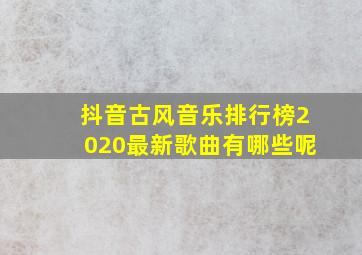 抖音古风音乐排行榜2020最新歌曲有哪些呢