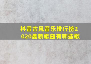 抖音古风音乐排行榜2020最新歌曲有哪些歌