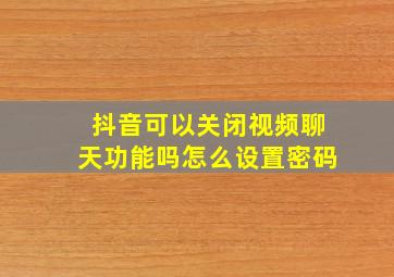 抖音可以关闭视频聊天功能吗怎么设置密码