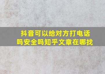 抖音可以给对方打电话吗安全吗知乎文章在哪找