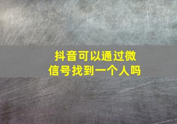 抖音可以通过微信号找到一个人吗