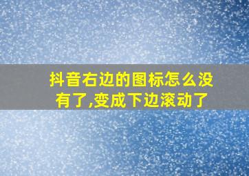 抖音右边的图标怎么没有了,变成下边滚动了