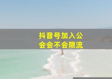 抖音号加入公会会不会限流