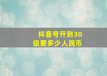 抖音号升到30级要多少人民币