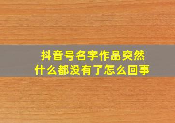 抖音号名字作品突然什么都没有了怎么回事